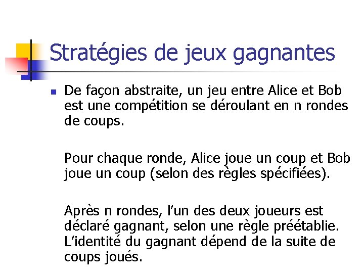 Stratégies de jeux gagnantes n De façon abstraite, un jeu entre Alice et Bob Stratégies de jeux gagnantes n De façon abstraite, un jeu entre Alice et Bob