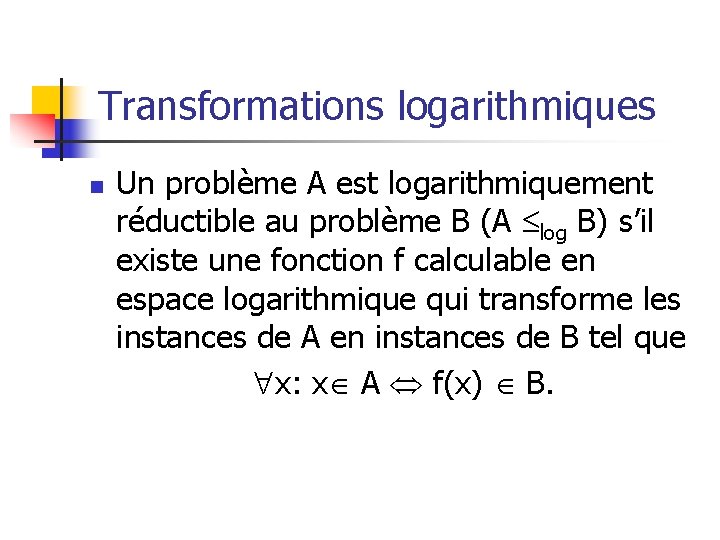 Transformations logarithmiques n Un problème A est logarithmiquement réductible au problème B (A log Transformations logarithmiques n Un problème A est logarithmiquement réductible au problème B (A log