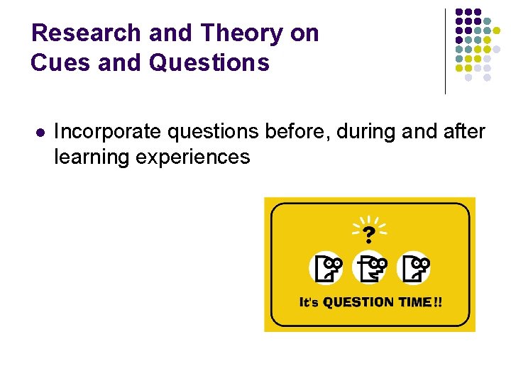 Research and Theory on Cues and Questions l Incorporate questions before, during and after