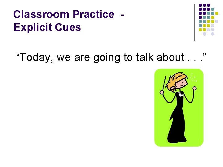 Classroom Practice Explicit Cues “Today, we are going to talk about. . . ”