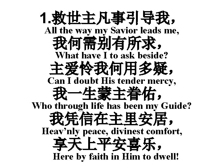 1. 救世主凡事引导我， All the way my Savior leads me, 我何需别有所求， What have I to