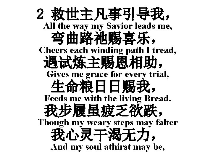 2 救世主凡事引导我， All the way my Savior leads me, 弯曲路祂赐喜乐， Cheers each winding path