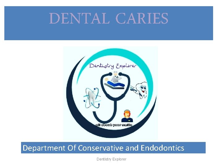 DENTAL CARIES Department Of Conservative and Endodontics Dentistry Explorer 