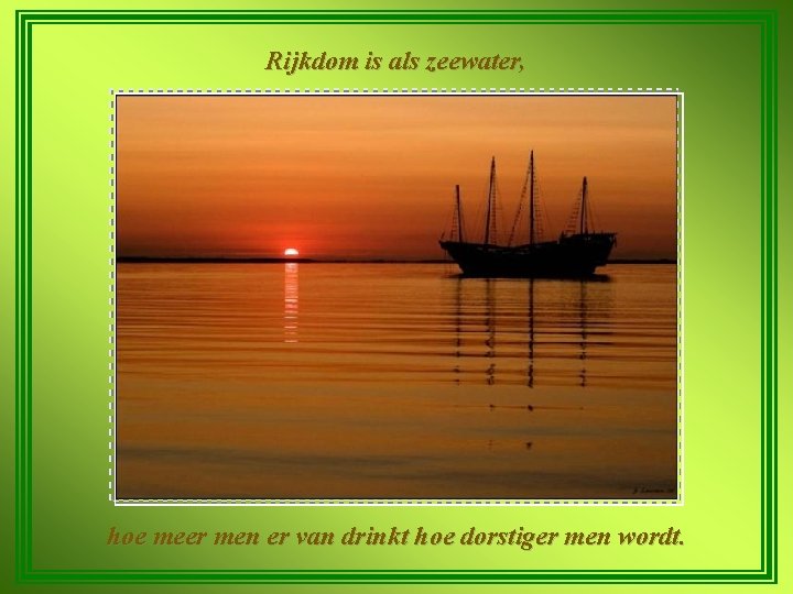 Rijkdom is als zeewater, hoe meer men er van drinkt hoe dorstiger men wordt.