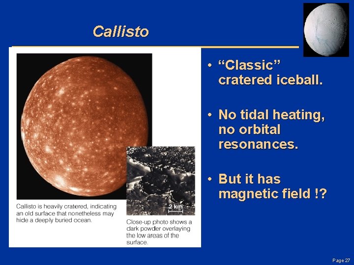 Callisto • “Classic” cratered iceball. • No tidal heating, no orbital resonances. • But