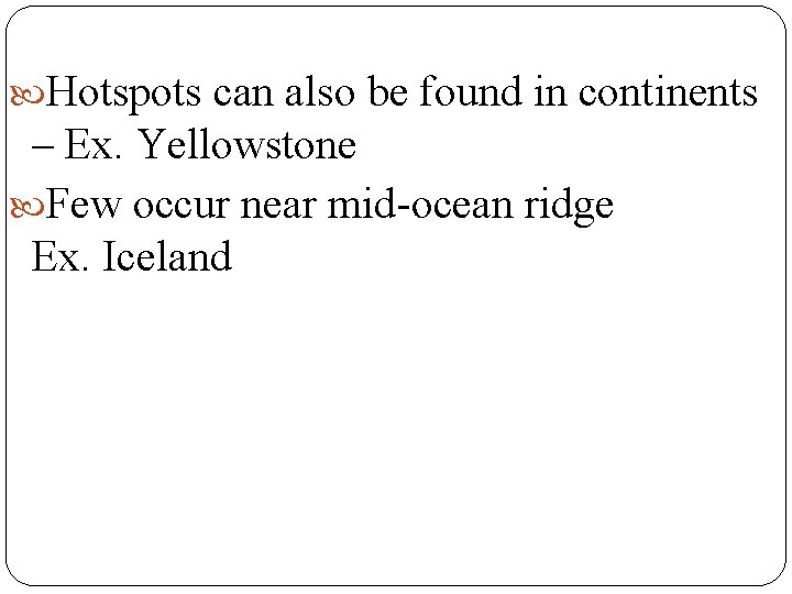  Hotspots can also be found in continents – Ex. Yellowstone Few occur near