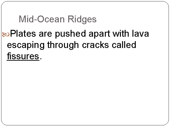 Mid-Ocean Ridges Plates are pushed apart with lava escaping through cracks called fissures. 