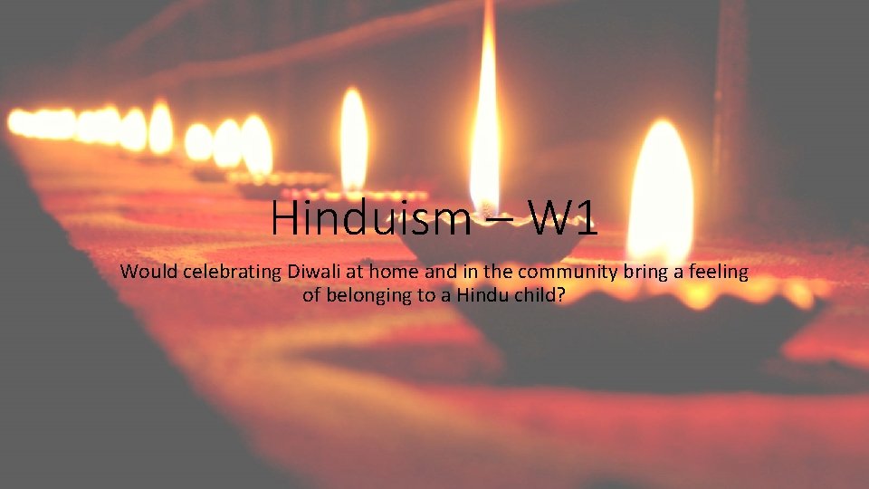Hinduism – W 1 Would celebrating Diwali at home and in the community bring