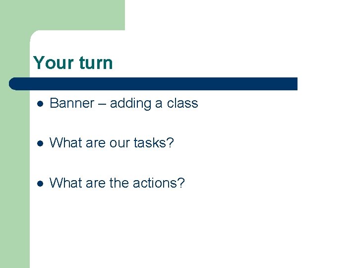 Your turn l Banner – adding a class l What are our tasks? l