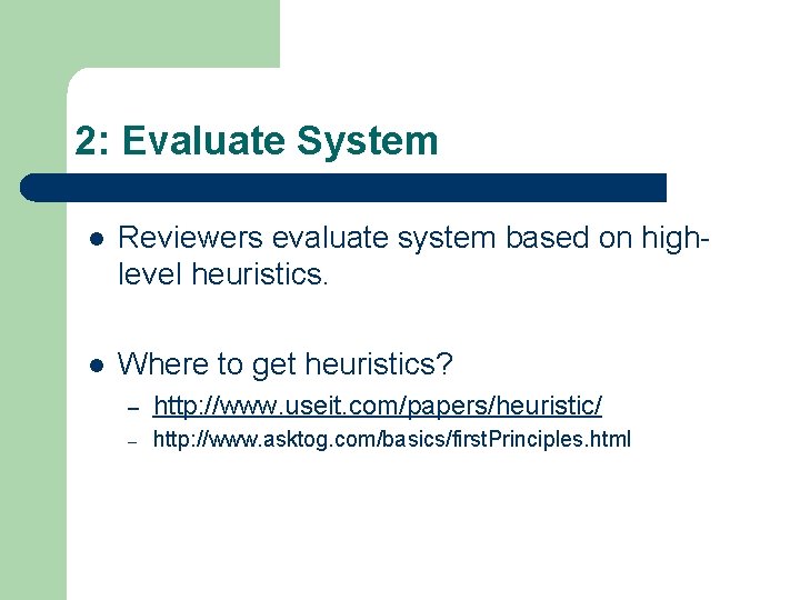 2: Evaluate System l Reviewers evaluate system based on highlevel heuristics. l Where to