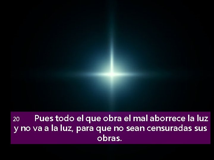 Pues todo el que obra el mal aborrece la luz y no va a