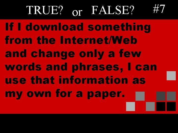 TRUE? or FALSE? #7 If I download something from the Internet/Web and change only