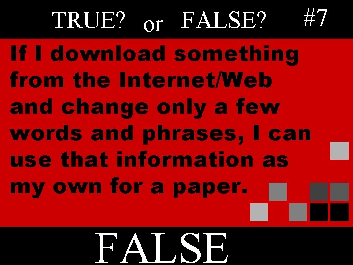 TRUE? or FALSE? #7 If I download something from the Internet/Web and change only