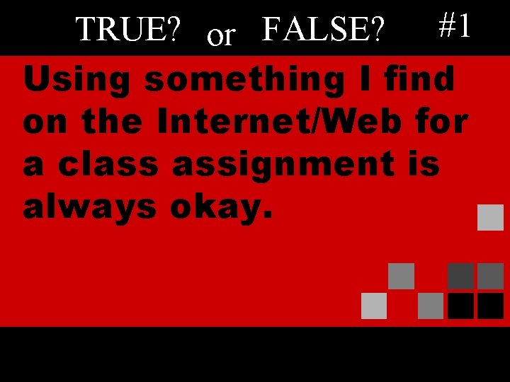 TRUE? or FALSE? #1 Using something I find on the Internet/Web for a class