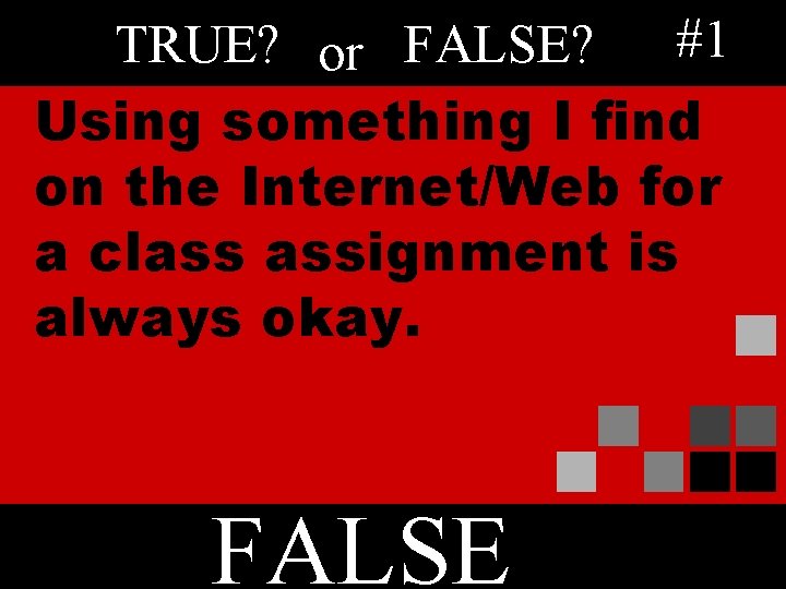 TRUE? or FALSE? #1 Using something I find on the Internet/Web for a class
