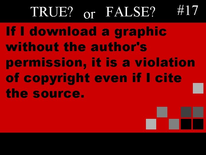 TRUE? or FALSE? #17 If I download a graphic without the author's permission, it