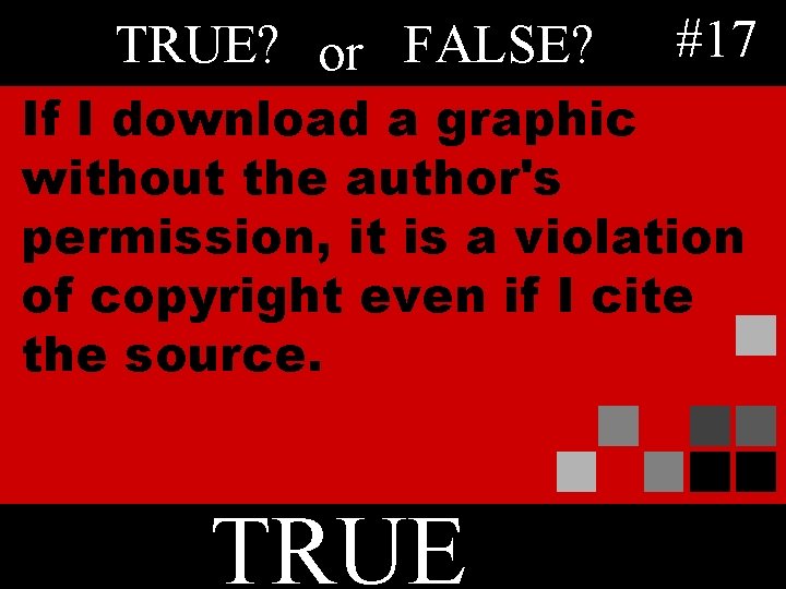 TRUE? or FALSE? #17 If I download a graphic without the author's permission, it