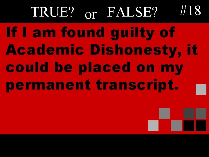 TRUE? or FALSE? #18 If I am found guilty of Academic Dishonesty, it could