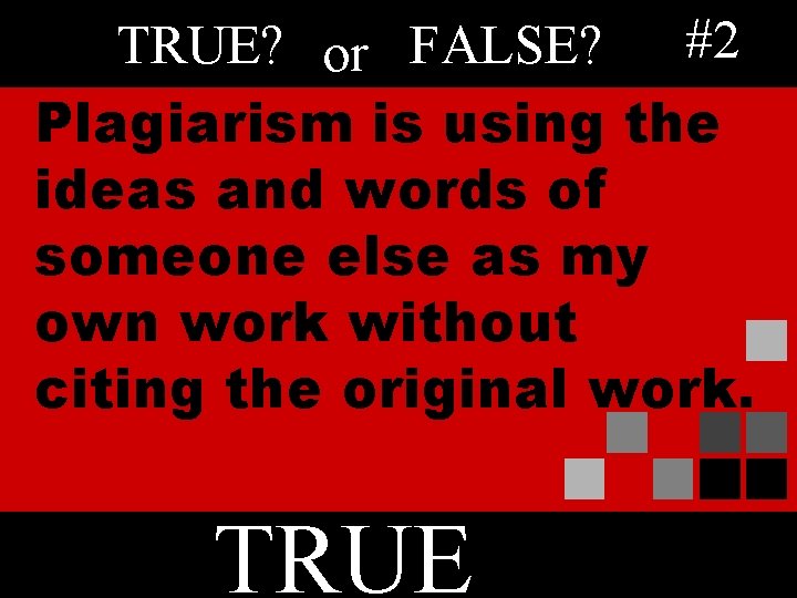 TRUE? or FALSE? #2 Plagiarism is using the ideas and words of someone else