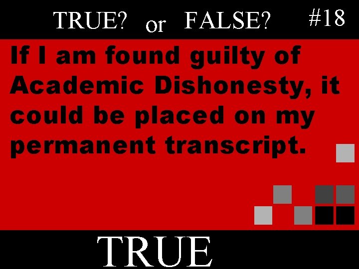 TRUE? or FALSE? #18 If I am found guilty of Academic Dishonesty, it could