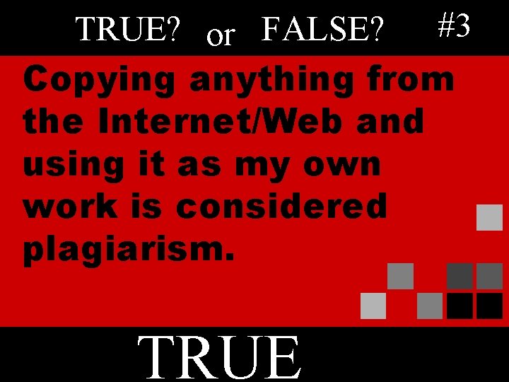 TRUE? or FALSE? #3 Copying anything from the Internet/Web and using it as my