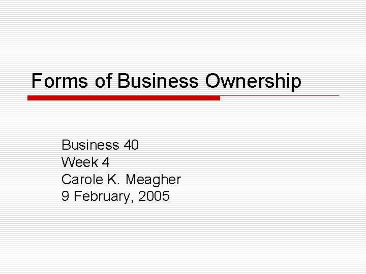 Forms of Business Ownership Business 40 Week 4 Carole K. Meagher 9 February, 2005