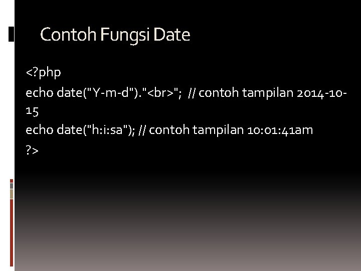 Contoh Fungsi Date <? php echo date("Y-m-d"). " "; // contoh tampilan 2014 -1015