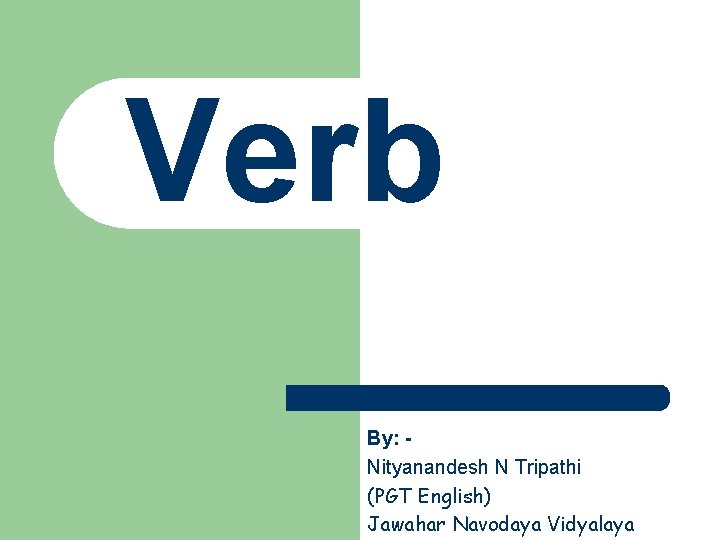 Verb By: Nityanandesh N Tripathi (PGT English) Jawahar Navodaya Vidyalaya 