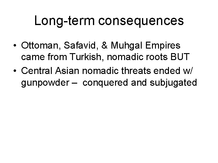 Long-term consequences • Ottoman, Safavid, & Muhgal Empires came from Turkish, nomadic roots BUT
