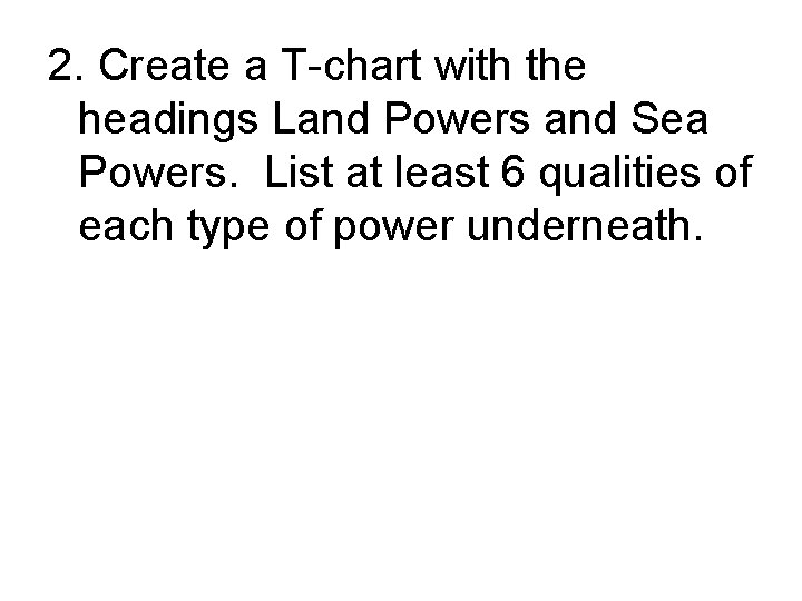 2. Create a T-chart with the headings Land Powers and Sea Powers. List at