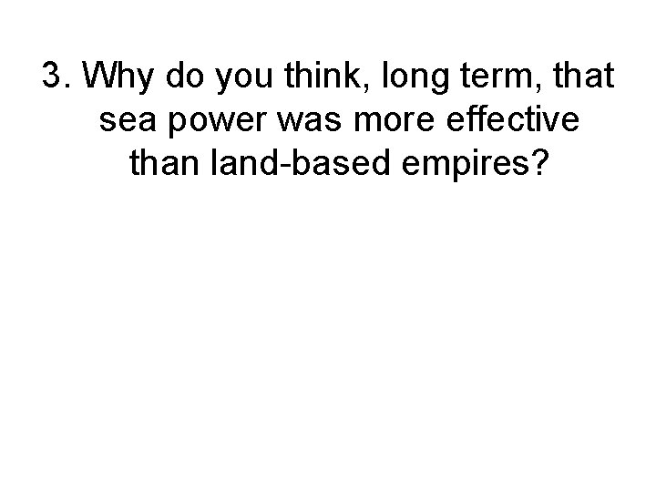 3. Why do you think, long term, that sea power was more effective than
