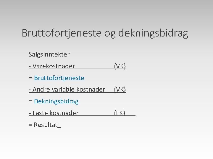 Bruttofortjeneste og dekningsbidrag Salgsinntekter - Varekostnader (VK) = Bruttofortjeneste - Andre variable kostnader (VK)