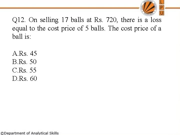 Q 12. On selling 17 balls at Rs. 720, there is a loss equal Q 12. On selling 17 balls at Rs. 720, there is a loss equal