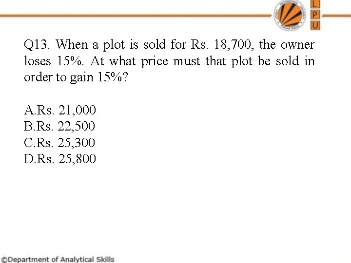 Q 13. When a plot is sold for Rs. 18, 700, the owner loses Q 13. When a plot is sold for Rs. 18, 700, the owner loses