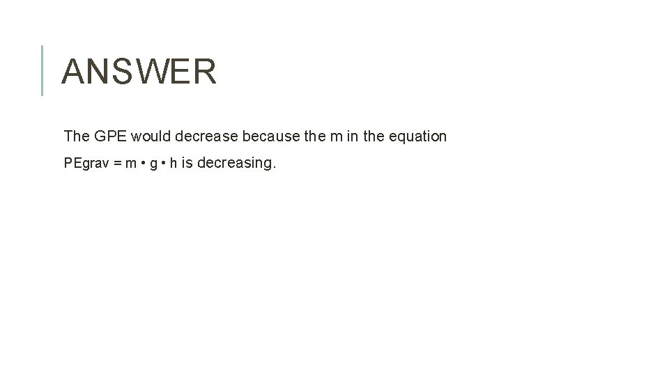 ANSWER The GPE would decrease because the m in the equation PEgrav = m