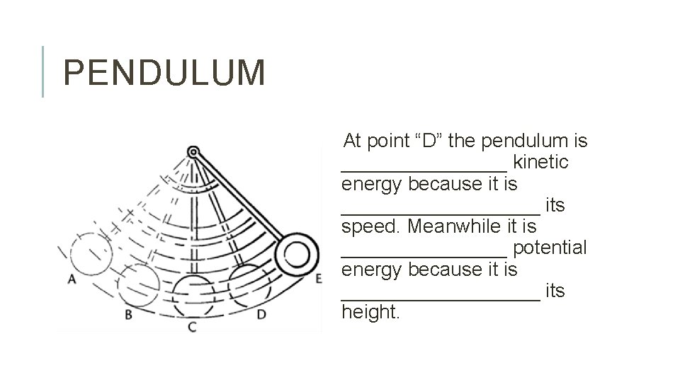 PENDULUM At point “D” the pendulum is ________ kinetic energy because it is _________
