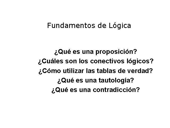 Fundamentos de Lógica ¿Qué es una proposición? ¿Cuáles son los conectivos lógicos? ¿Cómo utilizar Fundamentos de Lógica ¿Qué es una proposición? ¿Cuáles son los conectivos lógicos? ¿Cómo utilizar