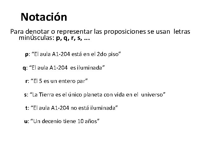 Notación Para denotar o representar las proposiciones se usan letras minúsculas: p, q, r, Notación Para denotar o representar las proposiciones se usan letras minúsculas: p, q, r,