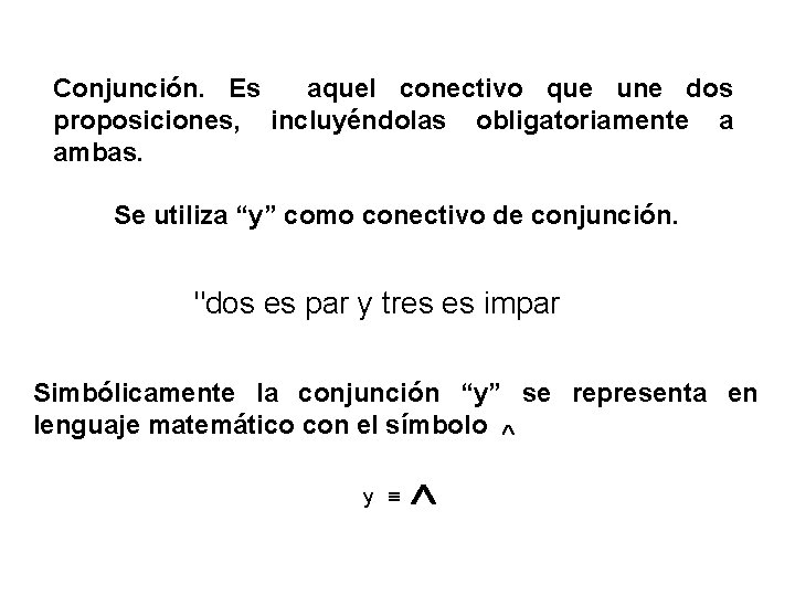 Conjunción. Es aquel conectivo que une dos proposiciones, incluyéndolas obligatoriamente a ambas. Se utiliza Conjunción. Es aquel conectivo que une dos proposiciones, incluyéndolas obligatoriamente a ambas. Se utiliza