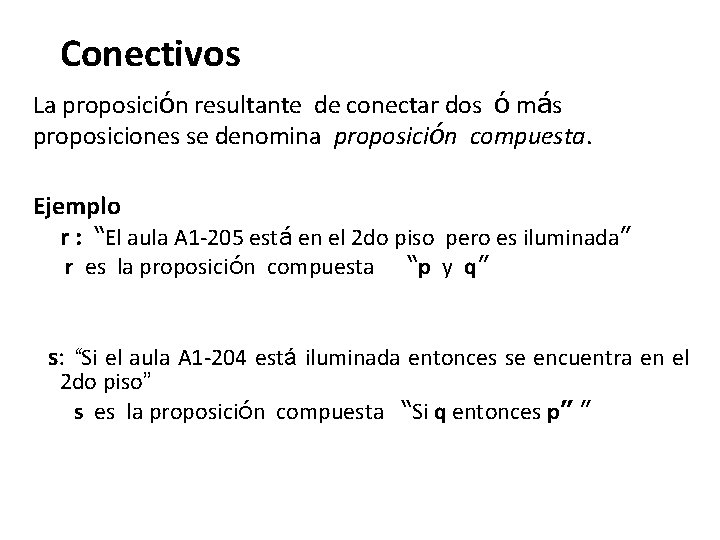 Conectivos La proposición resultante de conectar dos ó más proposiciones se denomina proposición compuesta. Conectivos La proposición resultante de conectar dos ó más proposiciones se denomina proposición compuesta.