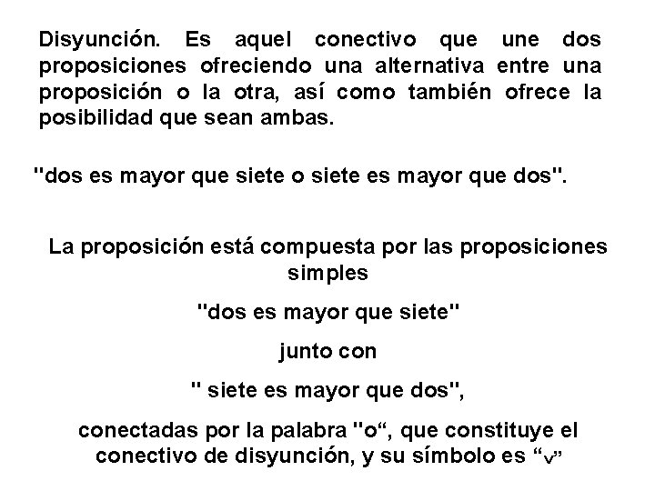 Disyunción. Es aquel conectivo que une dos proposiciones ofreciendo una alternativa entre una proposición Disyunción. Es aquel conectivo que une dos proposiciones ofreciendo una alternativa entre una proposición
