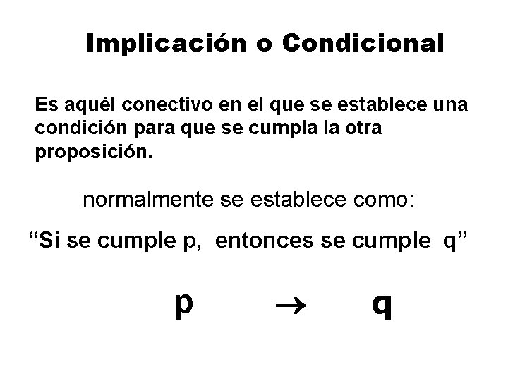Implicación o Condicional Es aquél conectivo en el que se establece una condición para Implicación o Condicional Es aquél conectivo en el que se establece una condición para