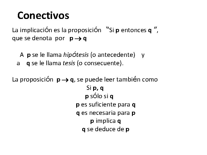 Conectivos La implicación es la proposición “Si p entonces q ”, que se denota Conectivos La implicación es la proposición “Si p entonces q ”, que se denota