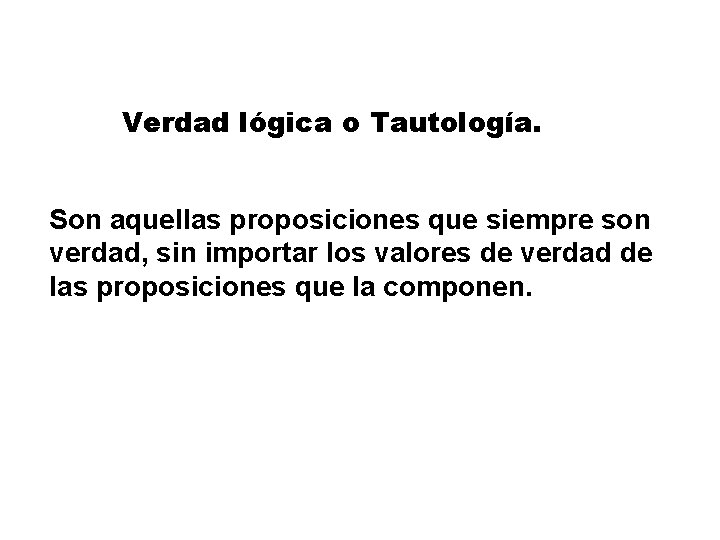 Verdad lógica o Tautología. Son aquellas proposiciones que siempre son verdad, sin importar los Verdad lógica o Tautología. Son aquellas proposiciones que siempre son verdad, sin importar los