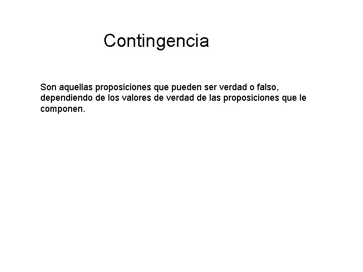Contingencia Son aquellas proposiciones que pueden ser verdad o falso, dependiendo de los valores Contingencia Son aquellas proposiciones que pueden ser verdad o falso, dependiendo de los valores