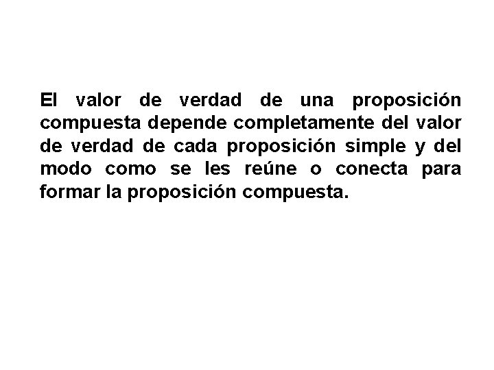 El valor de verdad de una proposición compuesta depende completamente del valor de verdad El valor de verdad de una proposición compuesta depende completamente del valor de verdad