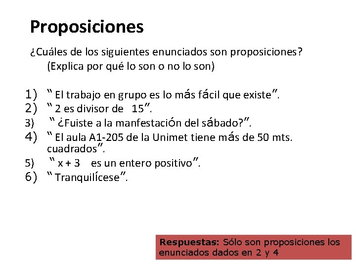 Proposiciones ¿Cuáles de los siguientes enunciados son proposiciones? (Explica por qué lo son o Proposiciones ¿Cuáles de los siguientes enunciados son proposiciones? (Explica por qué lo son o