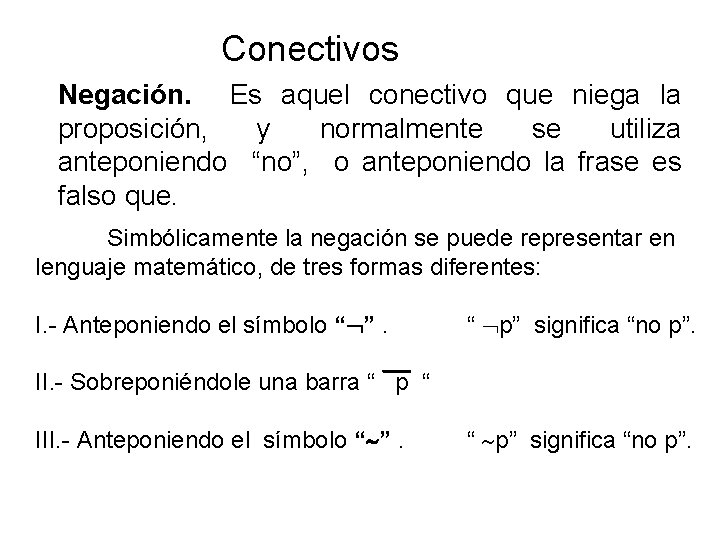 Conectivos Negación. Es aquel conectivo que niega la proposición, y normalmente se utiliza anteponiendo Conectivos Negación. Es aquel conectivo que niega la proposición, y normalmente se utiliza anteponiendo