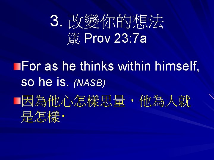 3. 改變你的想法 箴 Prov 23: 7 a For as he thinks within himself, so