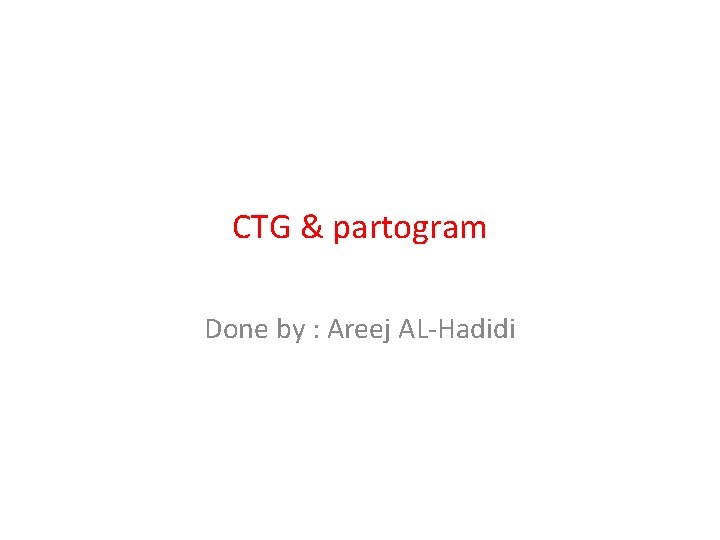 CTG & partogram Done by : Areej AL-Hadidi 